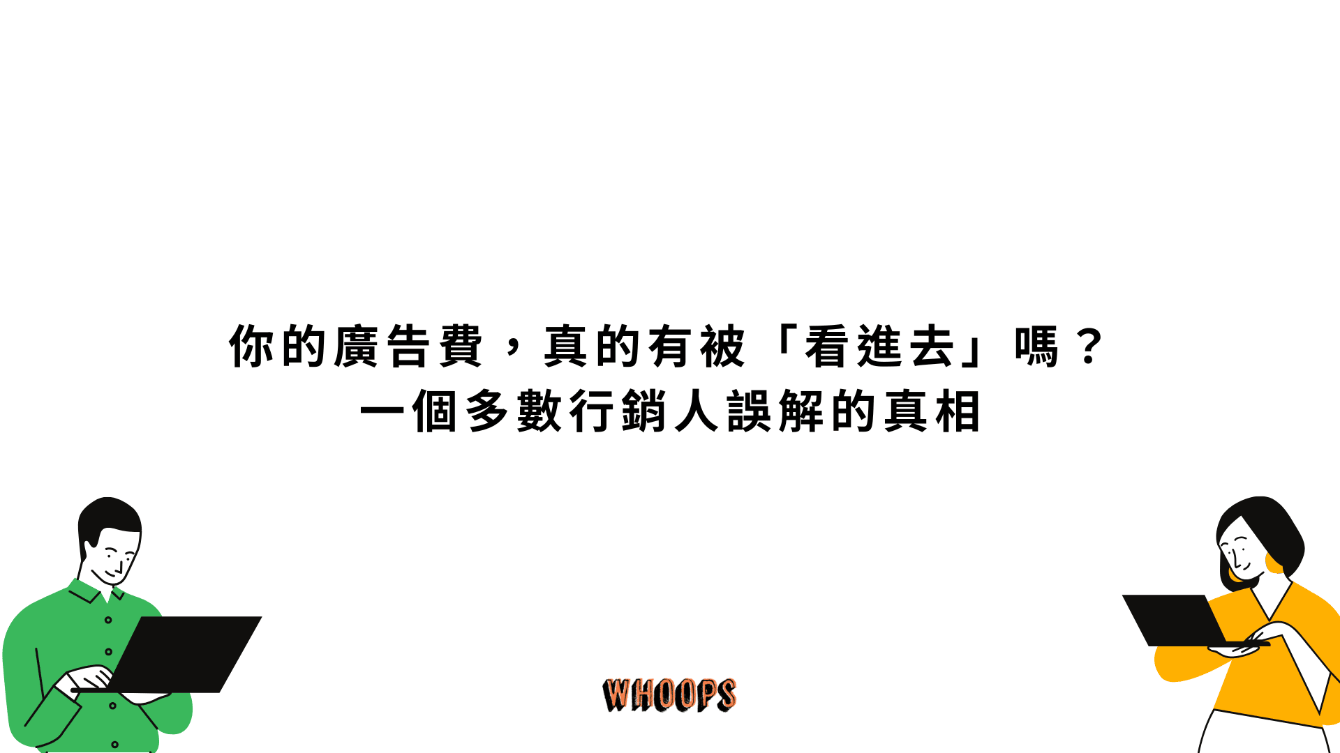 你的廣告費，真的有被「看進去」嗎？一個多數行銷人誤解的真相