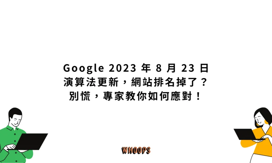 Google 2023 年 8 月 23 日演算法更新，網站排名掉了？別慌，專家教你如何應對！
