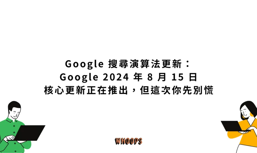 Google 搜尋演算法更新：Google 2024 年 8 月 15 日核心更新正在推出，但這次你先別慌