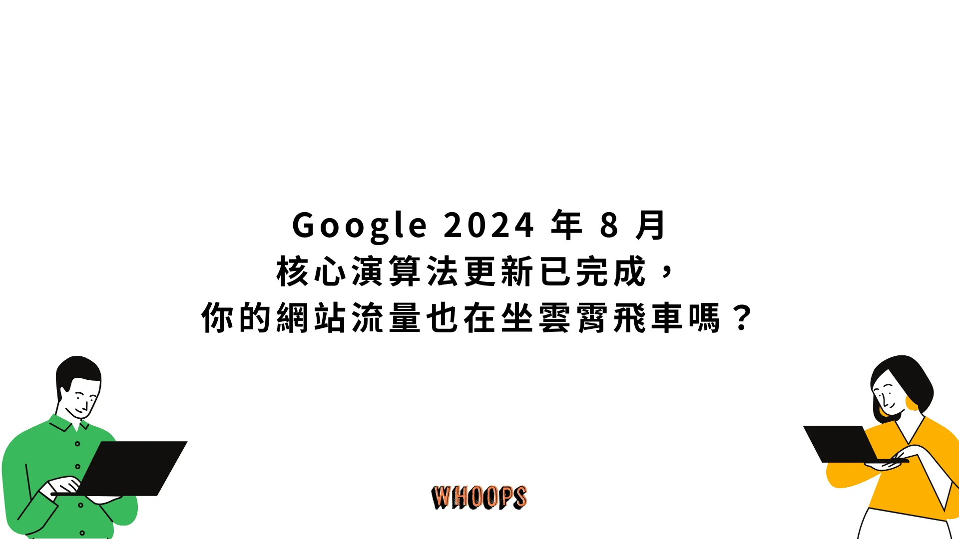 Google 2024 年8 月核心演算法更新已完成，你的網站流量也在坐雲霄飛車嗎？ - Whoops SEO