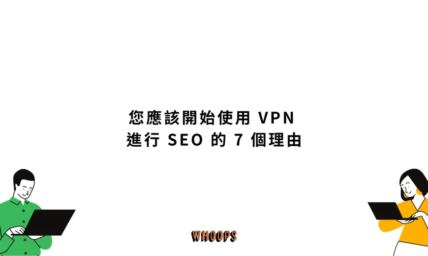 您應該開始使用 VPN 進行 SEO 的 7 個理由