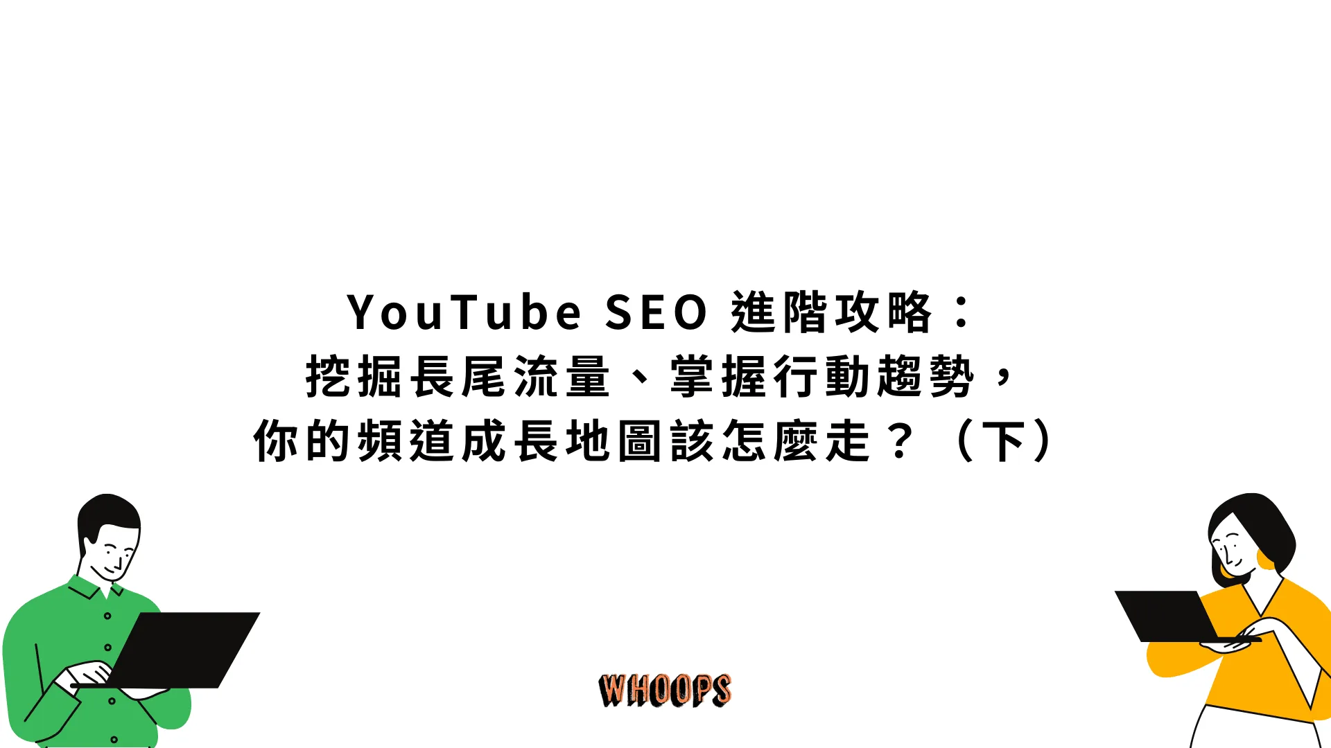YouTube SEO 進階攻略:挖掘長尾流量、掌握行動趨勢,你的頻道成長地圖該怎麼走?(下)