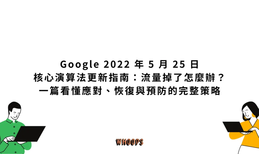 Google 2022 年 5 月 25 日核心演算法更新指南：流量掉了怎麼辦？一篇看懂應對、恢復與預防的完整策略