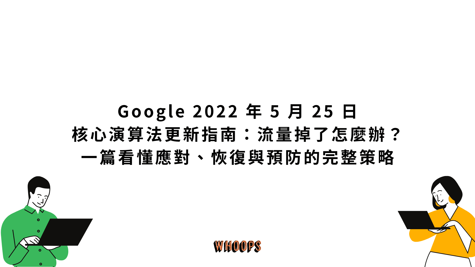 Google 2022 年 5 月 25 日核心演算法更新指南:流量掉了怎麼辦?一篇看懂應對、恢復與預防的完整策略