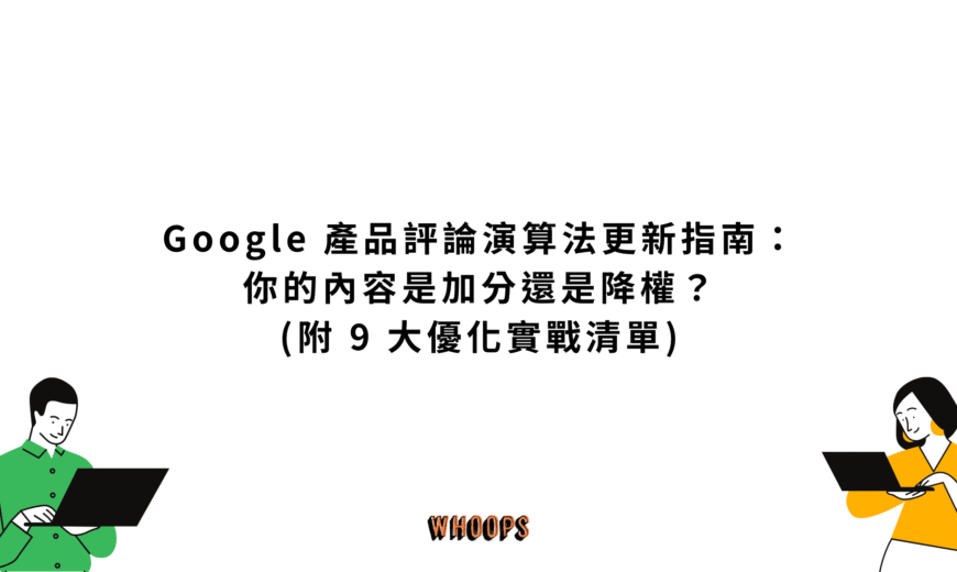 Google 產品評論演算法更新指南：你的內容是加分還是降權？(附 9 大優化實戰清單)