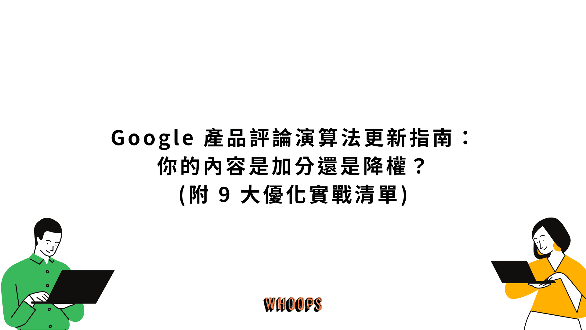 Google 產品評論演算法更新指南:你的內容是加分還是降權?(附 9 大優化實戰清單)