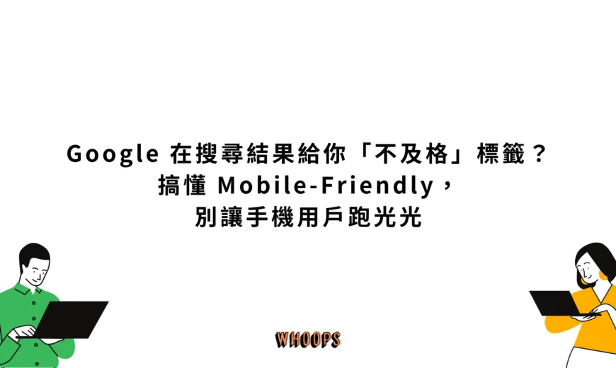 Google 在搜尋結果給你「不及格」標籤？搞懂 Mobile-Friendly，別讓手機用戶跑光光