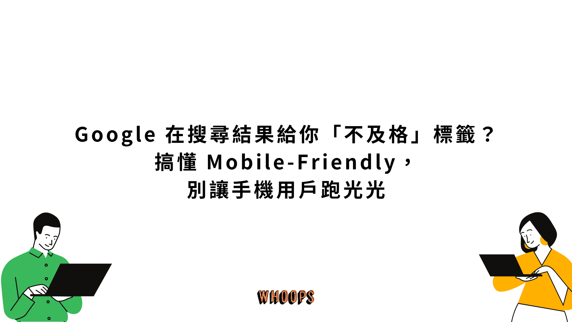 Google 在搜尋結果給你「不及格」標籤?搞懂 Mobile-Friendly,別讓手機用戶跑光光