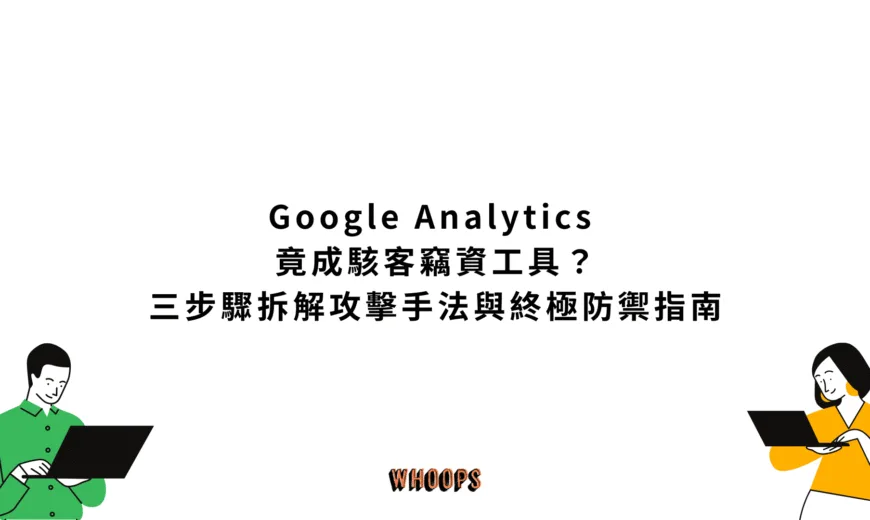Google Analytics 竟成駭客竊資工具？三步驟拆解攻擊手法與終極防禦指南