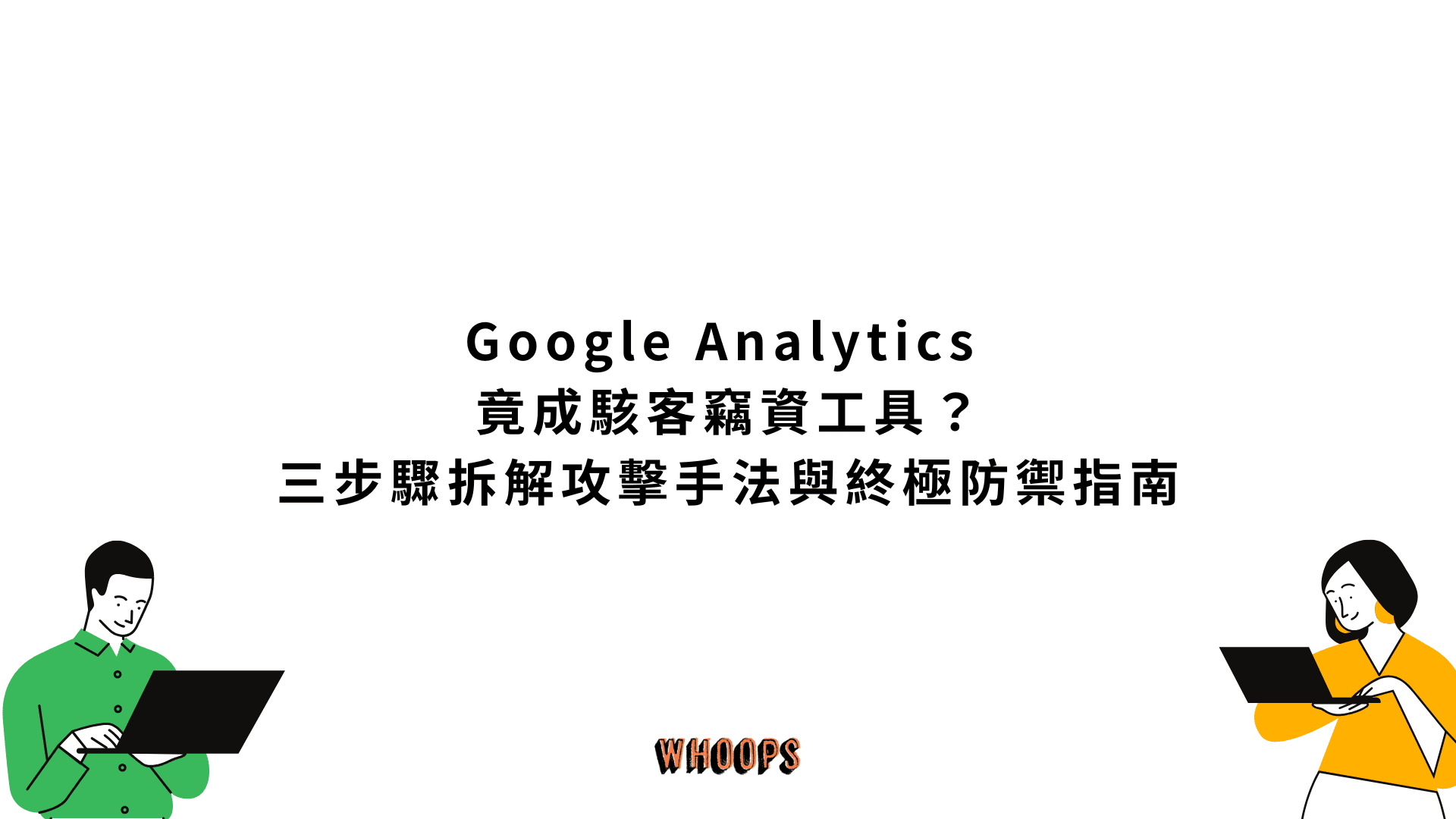 Google Analytics 竟成駭客竊資工具?三步驟拆解攻擊手法與終極防禦指南