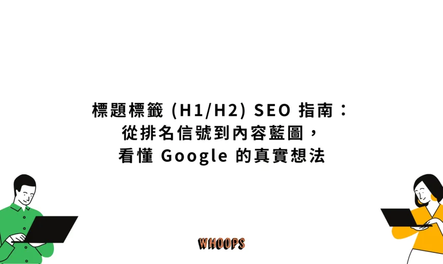 標題標籤 (H1/H2) SEO 指南：從排名信號到內容藍圖，看懂 Google 的真實想法