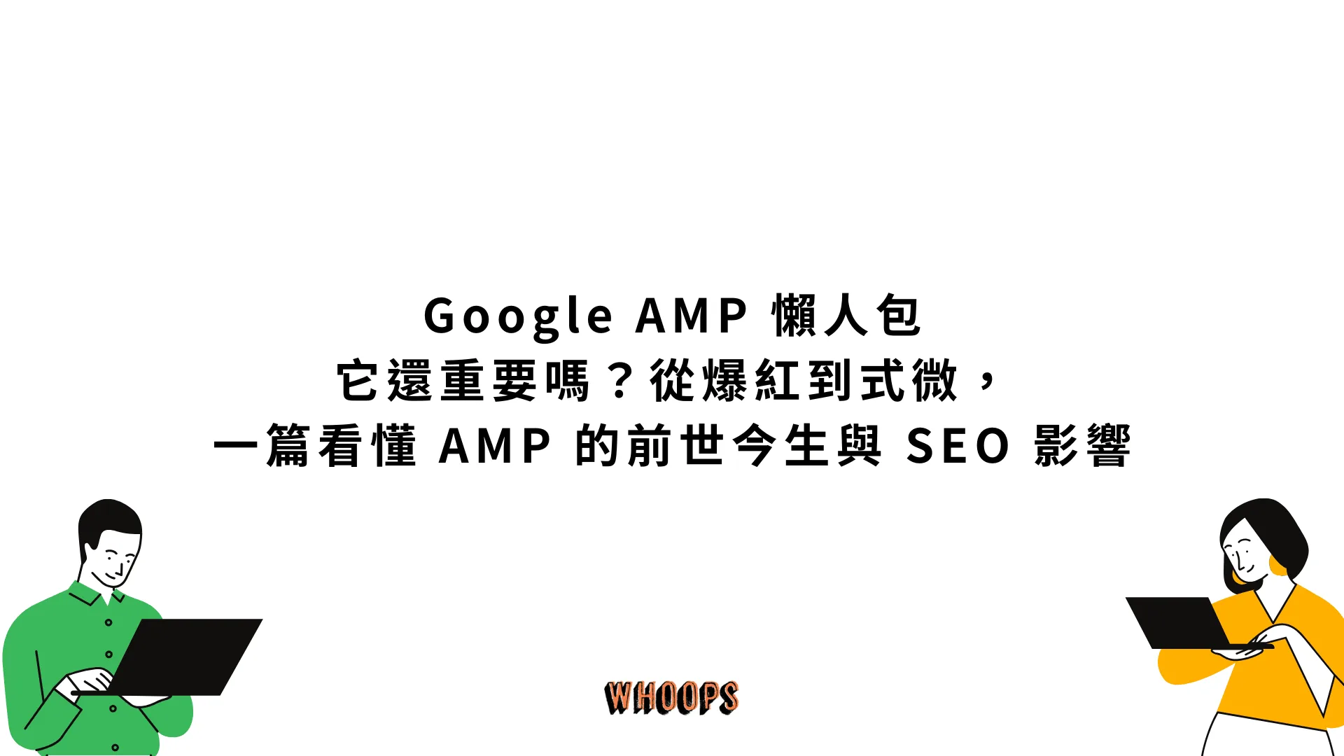 Google AMP 懶人包:它還重要嗎?從爆紅到式微,一篇看懂 AMP 的前世今生與 SEO 影響