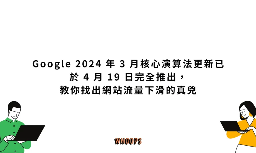 Google 2024 年 3 月核心演算法更新已於 4 月 19 日完全推出，教你找出網站流量下滑的真兇