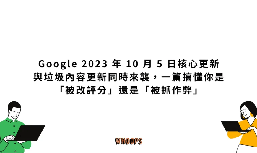 Google 2023 年 10 月 5 日核心更新與垃圾內容更新同時來襲，一篇搞懂你是「被改評分」還是「被抓作弊」