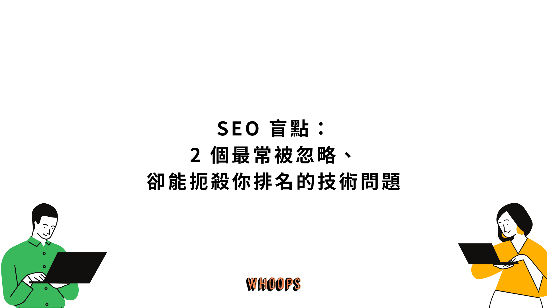 SEO 盲點:2 個最常被忽略、卻能扼殺你排名的技術問題
