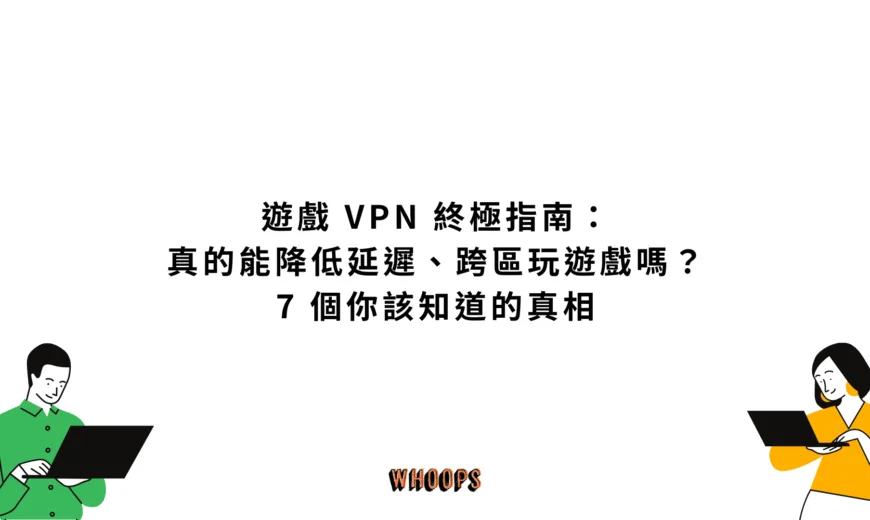 遊戲 VPN 終極指南：真的能降低延遲、跨區玩遊戲嗎？7 個你該知道的真相