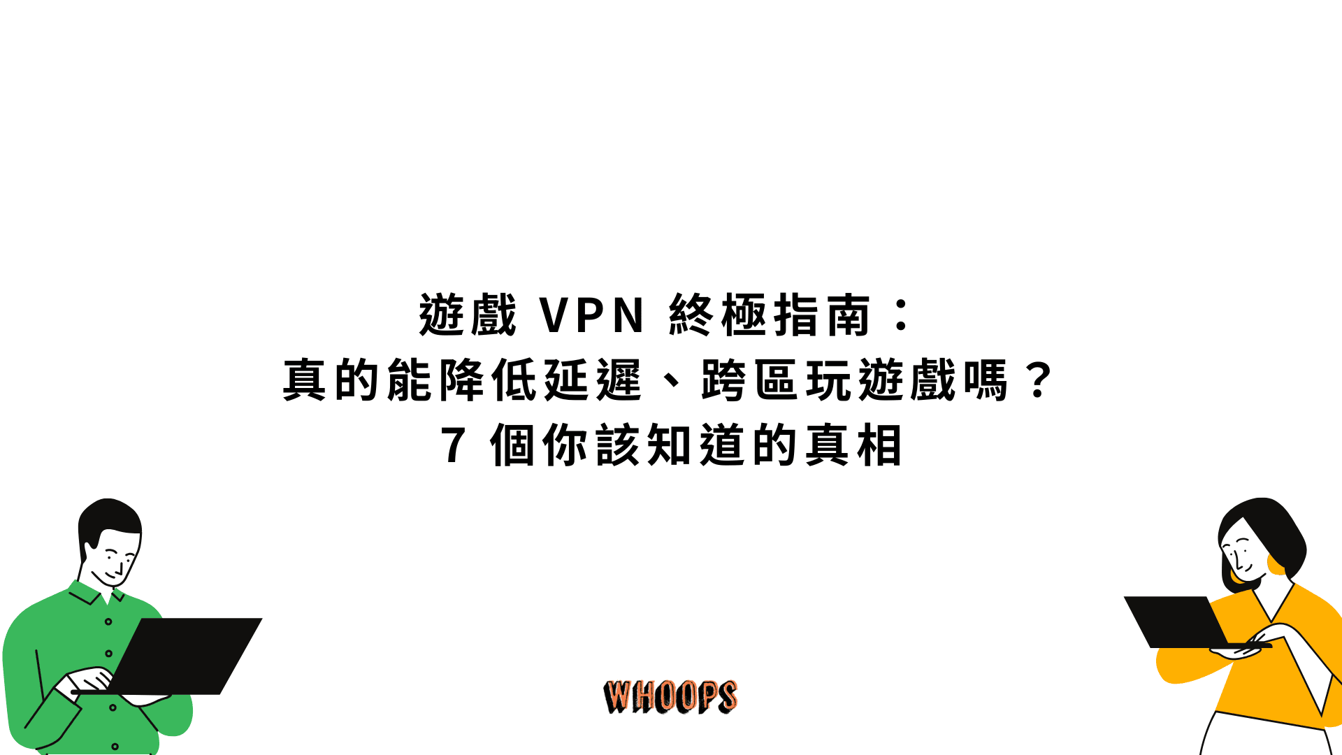 遊戲 VPN 終極指南:真的能降低延遲、跨區玩遊戲嗎?7 個你該知道的真相
