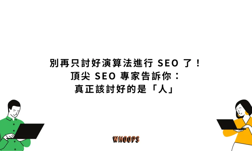 別再只討好演算法進行 SEO 了！頂尖 SEO 專家告訴你：真正該討好的是「人」