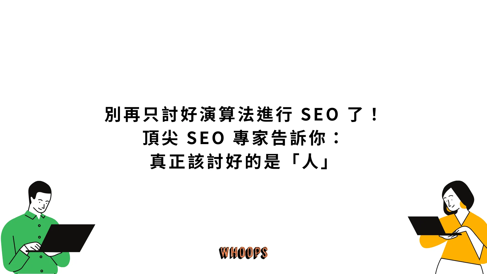 別再只討好演算法進行 SEO 了！頂尖 SEO 專家告訴你：真正該討好的是「人」