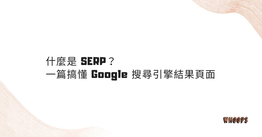 什麼是 SERP？一篇搞懂 Google 搜尋引擎結果頁面