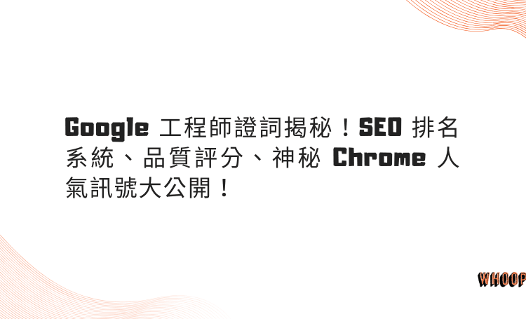 Google 工程師證詞揭秘！SEO 排名系統、品質評分、神秘 Chrome 人氣訊號大公開！