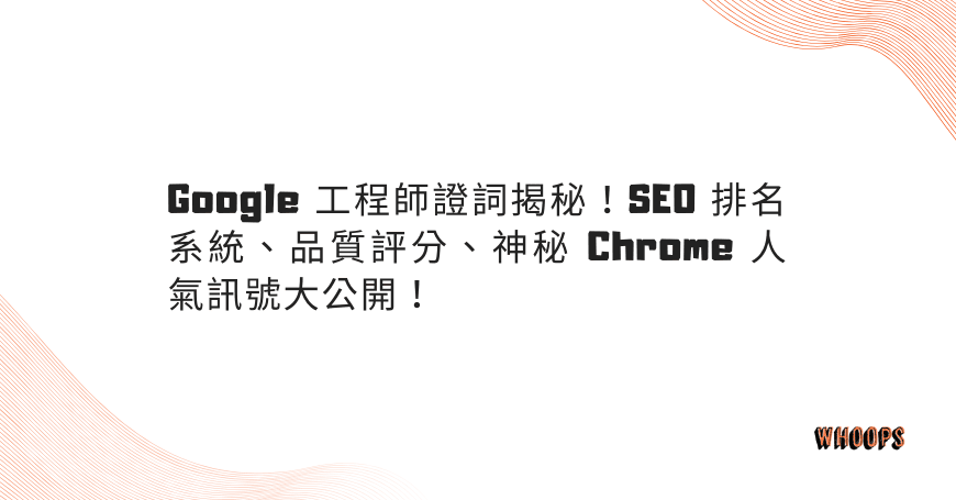 Google 工程師證詞揭秘!SEO 排名系統、品質評分、神秘 Chrome 人氣訊號大公開!