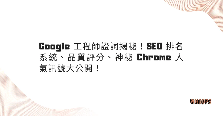 Google 工程師證詞揭秘！SEO 排名系統、品質評分、神秘 Chrome 人氣訊號大公開！