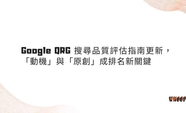 Google QRG 搜尋品質評估指南更新，「動機」與「原創」成排名新關鍵