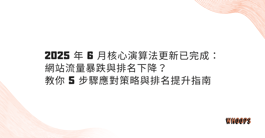 2025 年 6 月核心演算法更新已完成：網站流量暴跌與排名下降？教你 5 步驟應對策略與排名提升指南