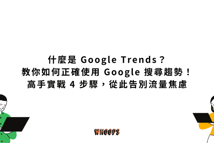 什麼是 Google Trends？教你如何正確使用 Google 搜尋趨勢！高手實戰 4 步驟，從此告別流量焦慮