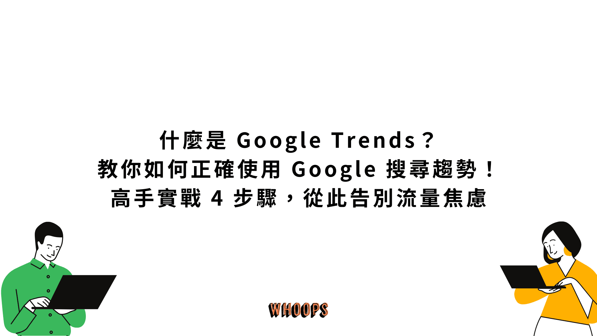 什麼是 Google Trends？教你如何正確使用 Google 搜尋趨勢！高手實戰 4 步驟，從此告別流量焦慮