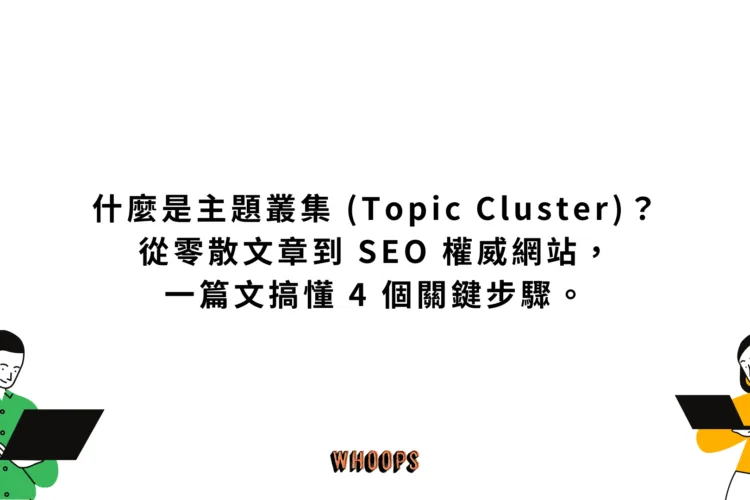 什麼是主題叢集 (Topic Cluster)？從零散文章到 SEO 權威網站，一篇文搞懂 4 個關鍵步驟。