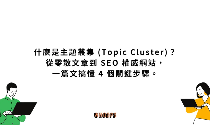 什麼是主題叢集 (Topic Cluster)？從零散文章到 SEO 權威網站，一篇文搞懂 4 個關鍵步驟。