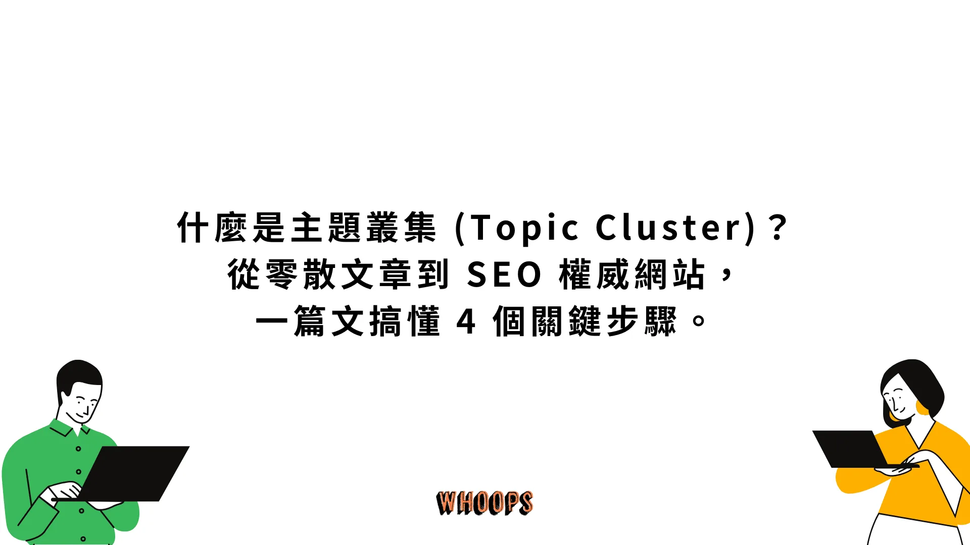 什麼是主題叢集 (Topic Cluster)？從零散文章到 SEO 權威網站，一篇文搞懂 4 個關鍵步驟。