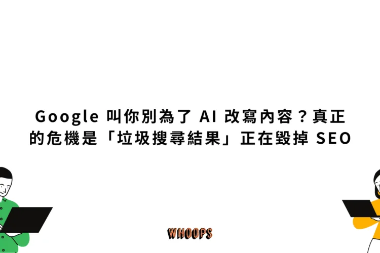 Google 叫你別為了 AI 改寫內容？真正的危機是「垃圾搜尋結果」正在毀掉 SEO