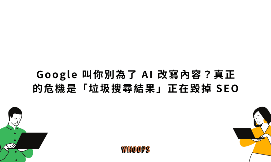 Google 叫你別為了 AI 改寫內容？真正的危機是「垃圾搜尋結果」正在毀掉 SEO