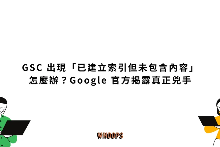 GSC 出現「已建立索引但未包含內容」怎麼辦？Google 官方揭露真正兇手