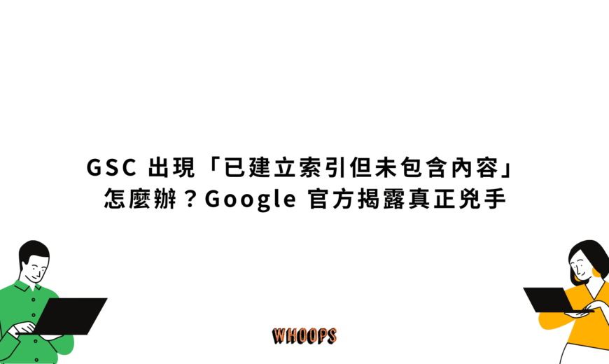GSC 出現「已建立索引但未包含內容」怎麼辦？Google 官方揭露真正兇手