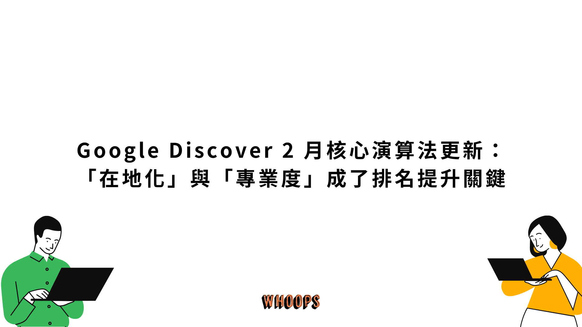 Google Discover 2 月核心演算法更新：「在地化」與「專業度」成了排名提升關鍵