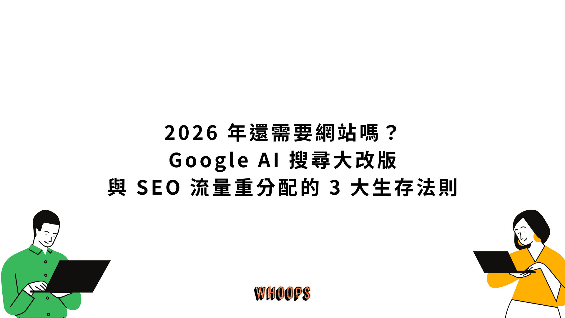 2026 年還需要網站嗎？Google AI 搜尋大改版與 SEO 流量重分配的 3 大生存法則