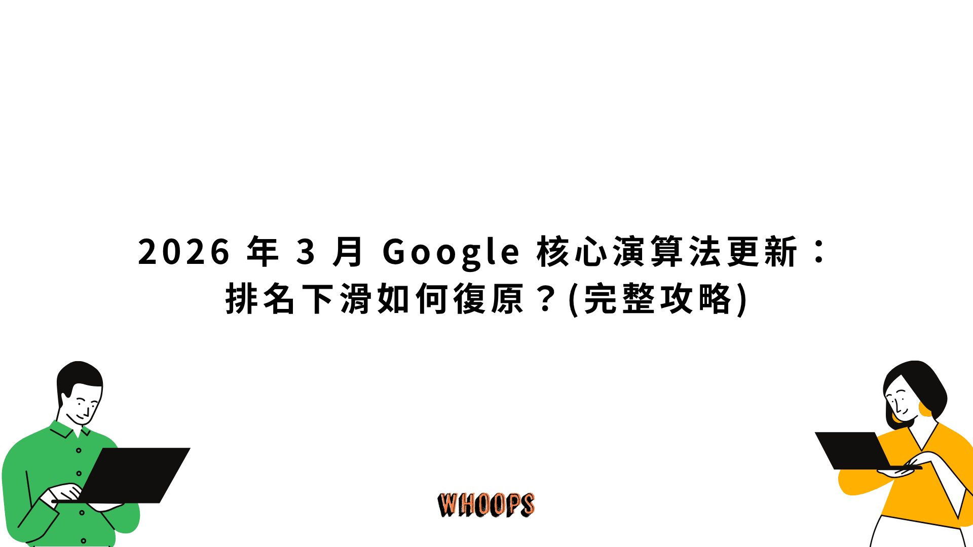 2026 年 3 月 Google 核心演算法更新：排名下滑如何復原？(完整攻略)