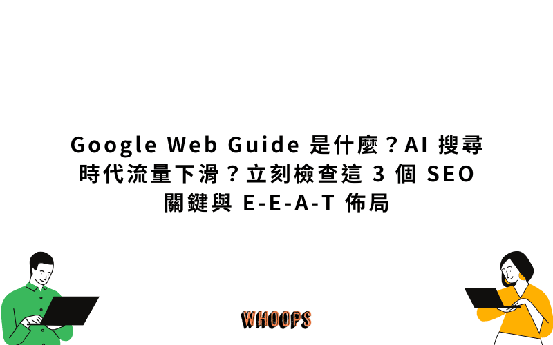 Google Web Guide 是什麼？AI 搜尋時代流量下滑？立刻檢查這 3 個 SEO 關鍵與 E-E-A-T 佈局